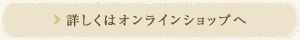 詳しくはオンラインショップへ